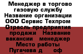 Менеджер в торгово-газовую службу › Название организации ­ ООО Сервис-Техпром › Отрасль предприятия ­ продажи › Название вакансии ­ менеджер › Место работы ­ Пугачева д. 32 оф.5 › Подчинение ­ Руководитель подразделения › Минимальный оклад ­ 15 000 › Максимальный оклад ­ 50 000 › Процент ­ 1 200 › База расчета процента ­ договор › Возраст от ­ 18 › Возраст до ­ 55 - Владимирская обл., Ковровский р-н, Ковров г. Работа » Вакансии   . Владимирская обл.